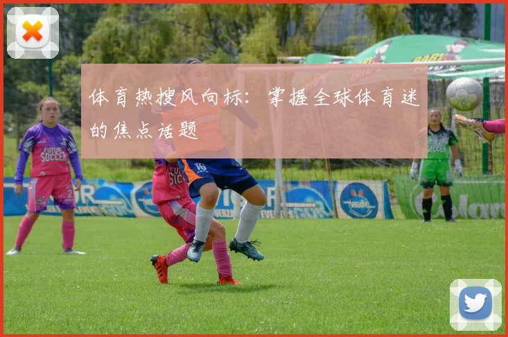 体育热搜风向标：掌握全球体育迷的焦点话题