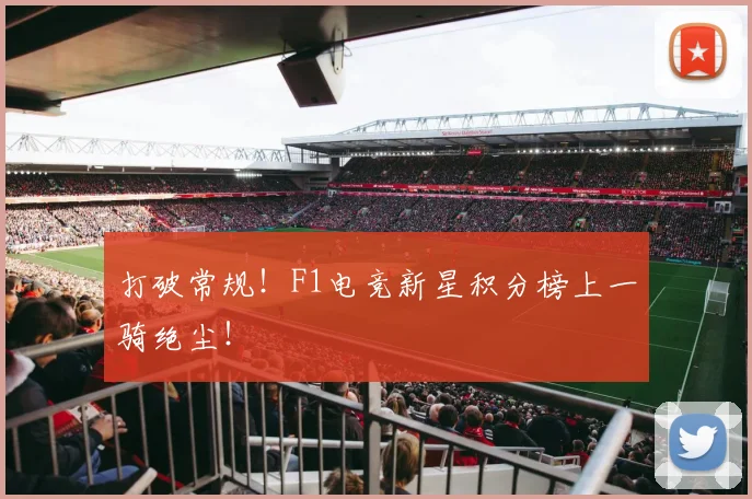 打破常规！F1电竞新星积分榜上一骑绝尘！