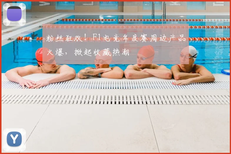 粉丝狂欢！F1电竞年度赛周边产品火爆，掀起收藏热潮