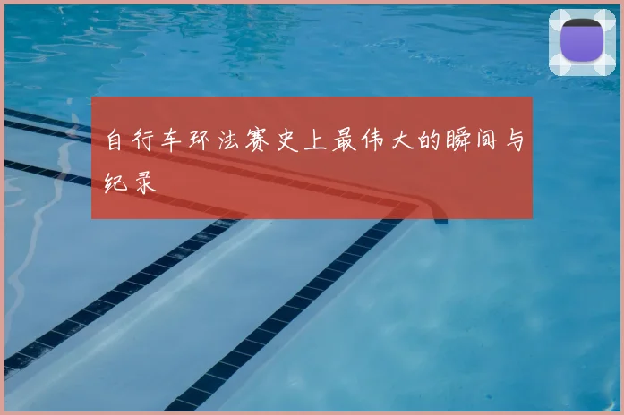 自行车环法赛史上最伟大的瞬间与纪录