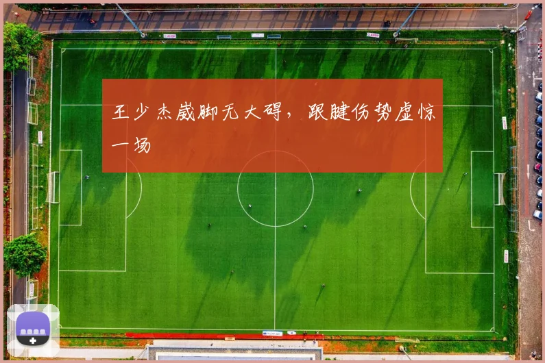 王少杰崴脚无大碍,跟腱伤势虚惊一场