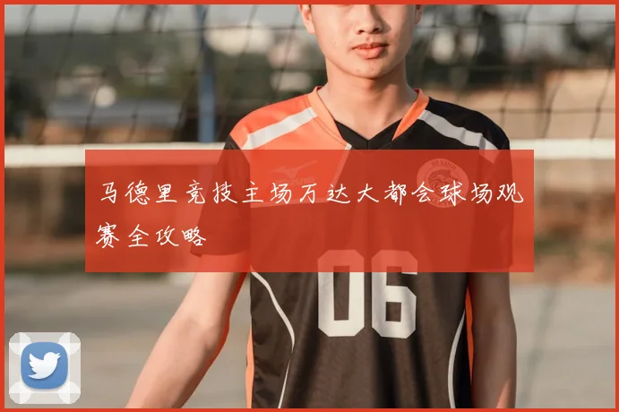 马德里竞技主场万达大都会球场观赛全攻略