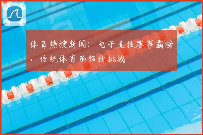 体育热搜新闻：电子竞技赛事霸榜，传统体育面临新挑战