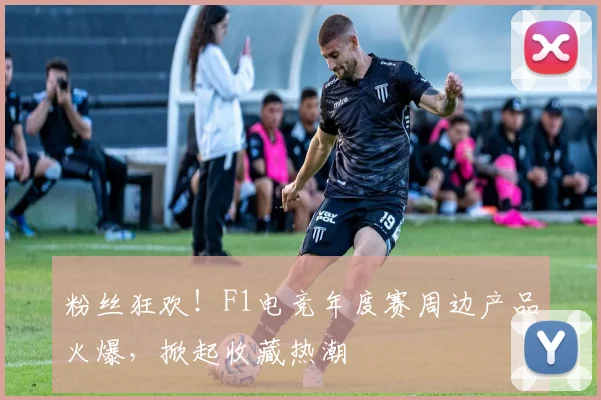 粉丝狂欢!F1电竞年度赛周边产品火爆,掀起收藏热潮