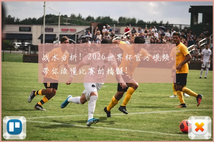 战术分析!2026世界杯官方视频,带你读懂比赛的精髓!