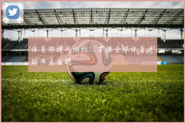 体育热搜风向标:掌握全球体育迷的焦点话题