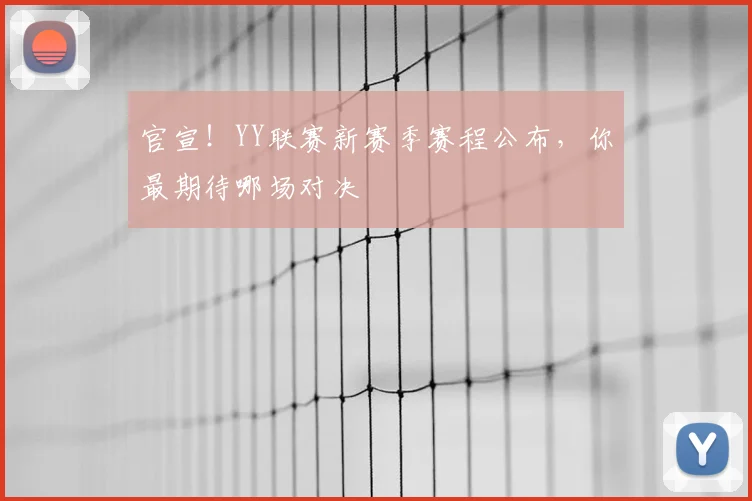 官宣!YY联赛新赛季赛程公布,你最期待哪场对决