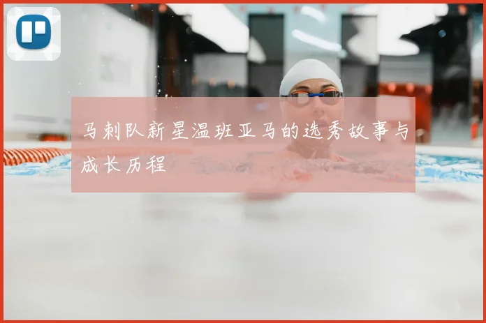 马刺队新星温班亚马的选秀故事与成长历程