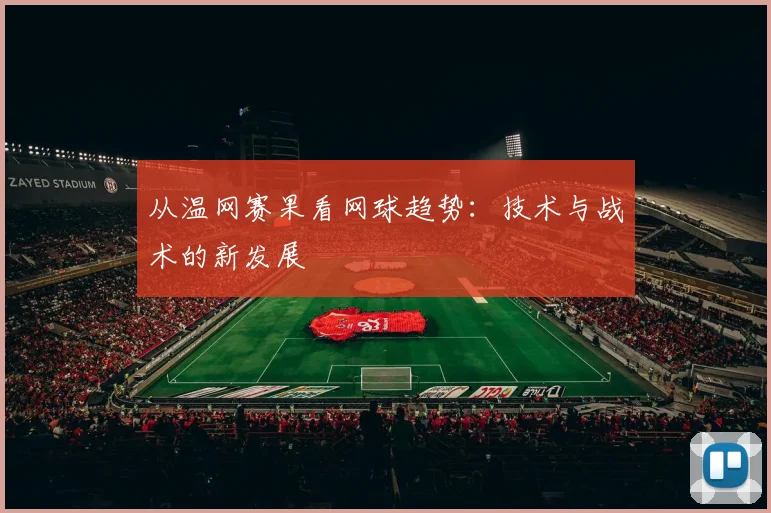 从温网赛果看网球趋势:技术与战术的新发展