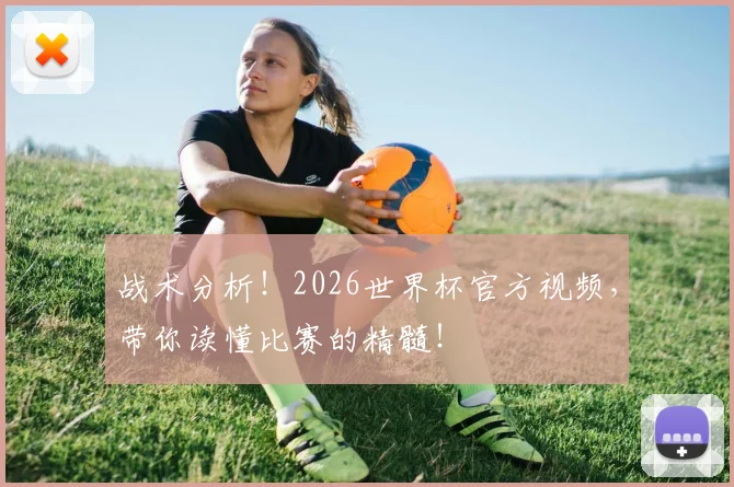 战术分析！2026世界杯官方视频，带你读懂比赛的精髓！