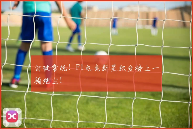 打破常规！F1电竞新星积分榜上一骑绝尘！