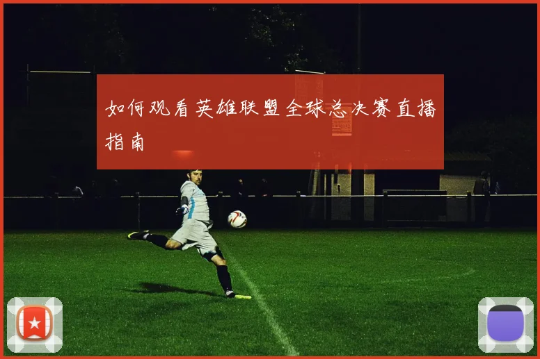 如何观看英雄联盟全球总决赛直播指南