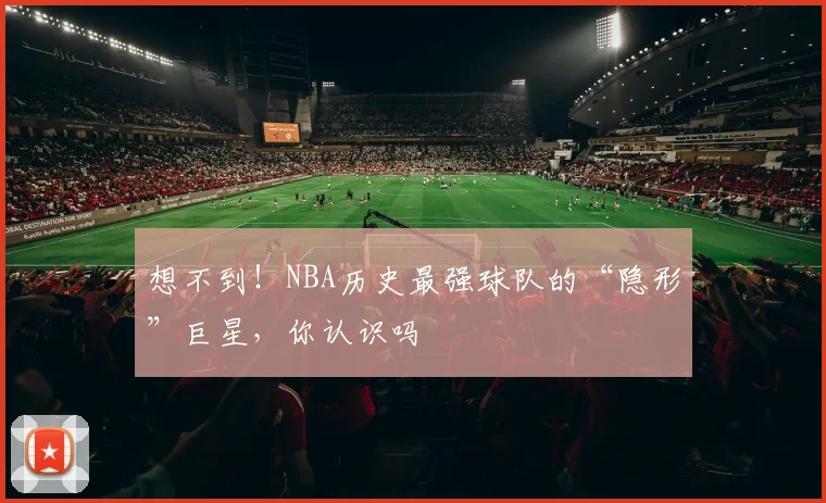 想不到!NBA历史最强球队的“隐形”巨星,你认识吗