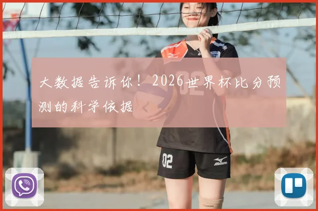 大数据告诉你！2026世界杯比分预测的科学依据