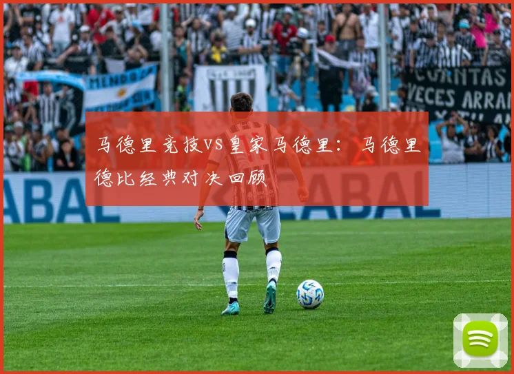 马德里竞技vs皇家马德里：马德里德比经典对决回顾