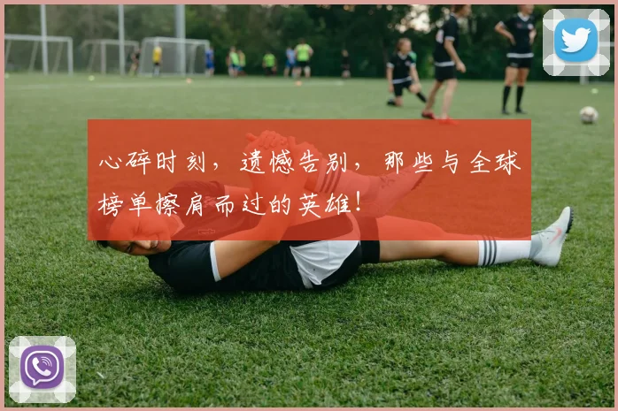 心碎时刻，遗憾告别，那些与全球榜单擦肩而过的英雄！