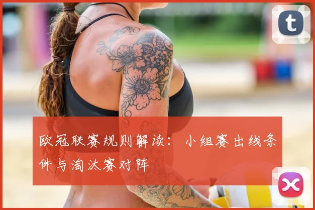 欧冠联赛规则解读:小组赛出线条件与淘汰赛对阵